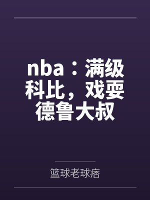 nba:满级科比,戏耍德鲁大叔 nba:满级科比,戏耍德鲁大叔