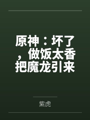 原神:坏了,做饭太香把魔龙引来 原神:坏了,做饭太香把魔龙引来