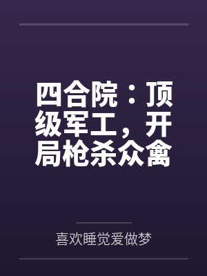 四合院:顶级军工,开局枪杀众禽 四合院:顶级军工,开局枪杀众禽