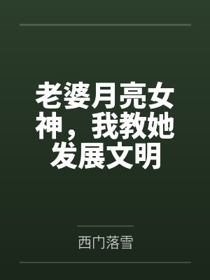 老婆月亮女神,我教她发展文明 老婆月亮女神,我教她发展文明