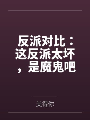 反派对比:这反派太坏,是魔鬼吧 反派对比:这反派太坏,是魔鬼吧