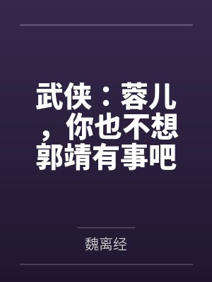 武侠:蓉儿,你也不想郭靖有事吧 武侠:蓉儿,你也不想郭靖有事吧