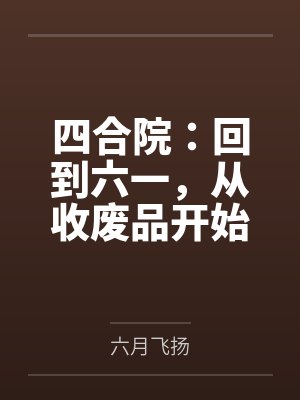 四合院:回到六一,从收废品开始 四合院:回到六一,从收废品开始