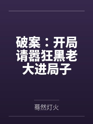 破案:开局请嚣狂黑老大进局子 破案:开局请嚣狂黑老大进局子