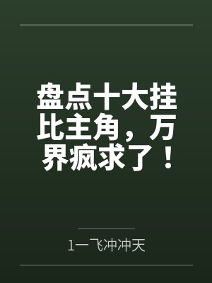 盘点十大挂比主角，万界疯求了！
