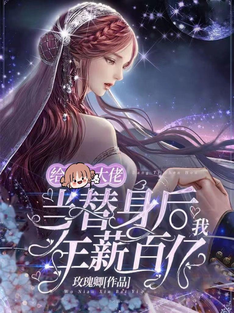 给大佬当替身后,我年薪百亿 给大佬当替身后,我年薪百亿
