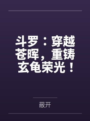 斗罗:穿越苍晖,重铸玄龟荣光! 斗罗:穿越苍晖,重铸玄龟荣光!
