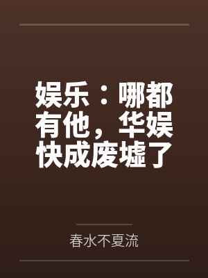 娱乐:哪都有他,华娱快成废墟了 娱乐:哪都有他,华娱快成废墟了