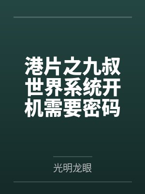 港片之九叔世界系统开机需要密码 港片之九叔世界系统开机需要密码