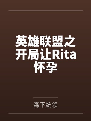 英雄联盟之开局让Rita怀孕 英雄联盟之开局让Rita怀孕