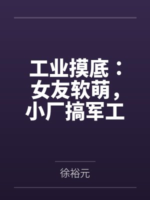 工业摸底：女友软萌，小厂搞军工