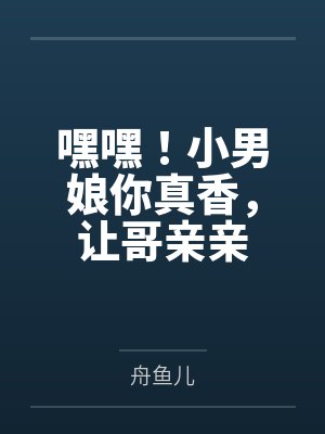 嘿嘿!小男娘你真香,让哥亲亲 嘿嘿!小男娘你真香,让哥亲亲