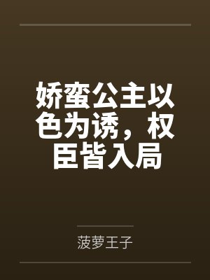 娇蛮公主以色为诱,权臣皆入局 娇蛮公主以色为诱,权臣皆入局