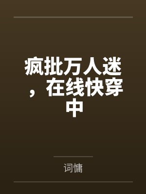 疯批万人迷,在线快穿中 疯批万人迷,在线快穿中