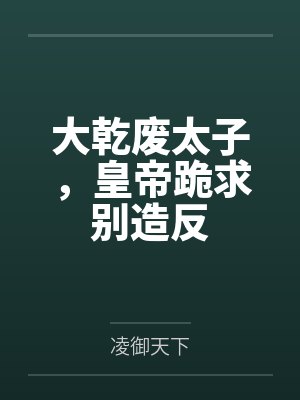 大乾废太子,皇帝跪求别造反 大乾废太子,皇帝跪求别造反