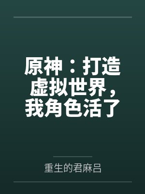 原神:打造虚拟世界,我角色活了 原神:打造虚拟世界,我角色活了