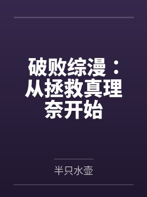 破败综漫:从拯救真理奈开始 破败综漫:从拯救真理奈开始