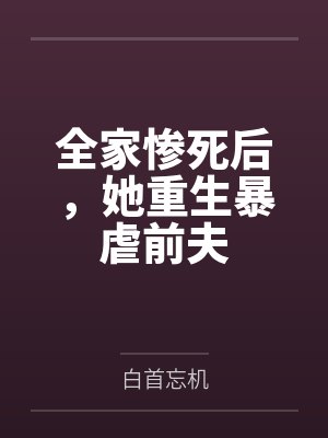 全家惨死后,她重生暴虐前夫 全家惨死后,她重生暴虐前夫