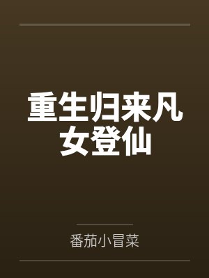 重生归来凡女登仙 重生归来凡女登仙