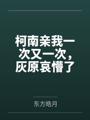 柯南亲我一次又一次,灰原哀懵了 柯南亲我一次又一次,灰原哀懵了