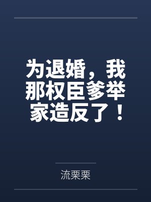 为退婚,我那权臣爹举家造反了! 为退婚,我那权臣爹举家造反了!
