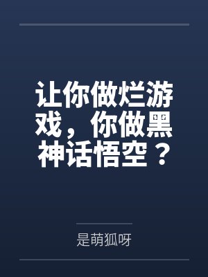 让你做烂游戏，你做黑神话悟空？