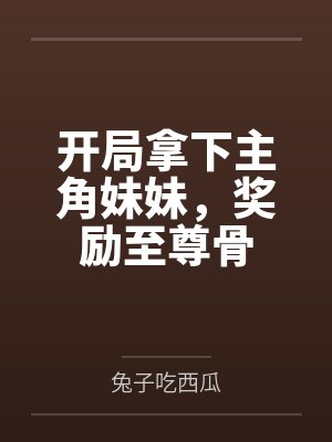 开局拿下主角妹妹,奖励至尊骨 开局拿下主角妹妹,奖励至尊骨