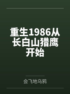 重生1986从长白山猎鹰开始 重生1986从长白山猎鹰开始