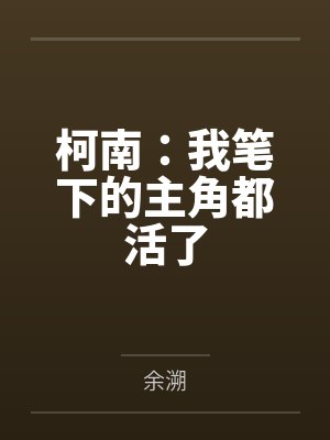 柯南：我笔下的主角都活了