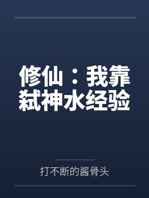 修仙:我靠弑神水经验 修仙:我靠弑神水经验