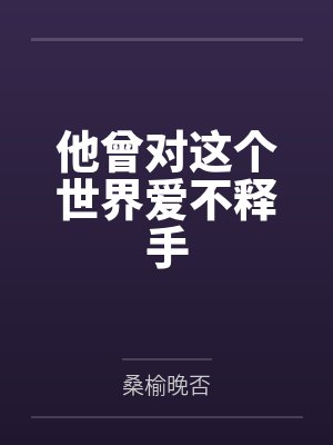 他曾对这个世界爱不释手 他曾对这个世界爱不释手