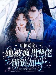 明撩诱宠,她被疯批大佬锁链加身 明撩诱宠,她被疯批大佬锁链加身