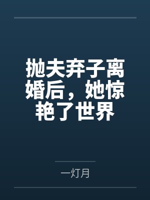 抛夫弃子离婚后,她惊艳了世界 抛夫弃子离婚后,她惊艳了世界