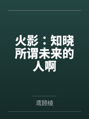 火影:知晓所谓未来的人啊 火影:知晓所谓未来的人啊