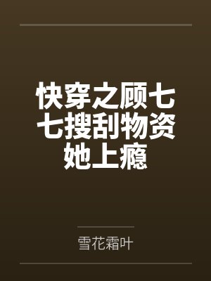 快穿之顾七七搜刮物资她上瘾 快穿之顾七七搜刮物资她上瘾