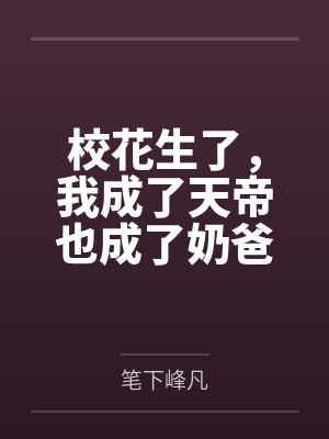 校花生了,我成了天帝也成了奶爸 校花生了,我成了天帝也成了奶爸