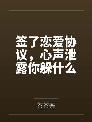 签了恋爱协议，心声泄露你躲什么