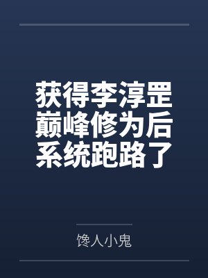 获得李淳罡巅峰修为后系统跑路了 获得李淳罡巅峰修为后系统跑路了