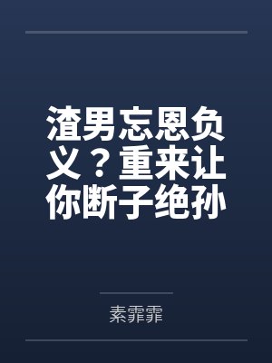 渣男忘恩负义？重来让你断子绝孙