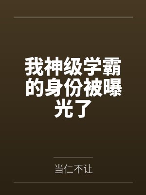 我神级学霸的身份被曝光了 我神级学霸的身份被曝光了