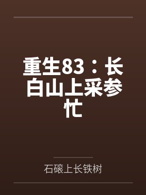 重生83:长白山上采参忙 重生83:长白山上采参忙