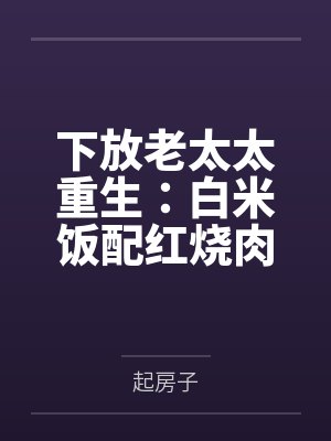 下放老太太重生:白米饭配红烧肉 下放老太太重生:白米饭配红烧肉