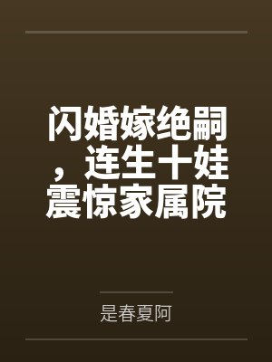 闪婚嫁绝嗣,连生十娃震惊家属院 闪婚嫁绝嗣,连生十娃震惊家属院