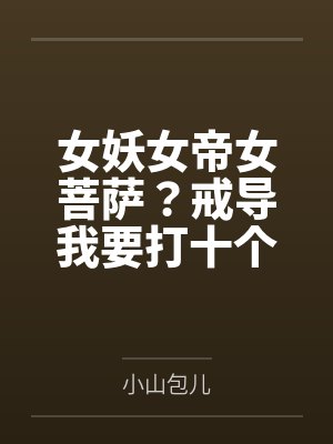 女妖女帝女菩萨?戒导我要打十个 女妖女帝女菩萨?戒导我要打十个
