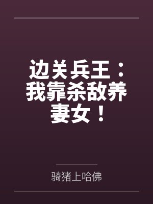 边关兵王:我靠杀敌养妻女! 边关兵王:我靠杀敌养妻女!