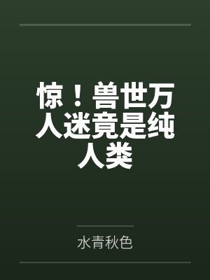 惊！兽世万人迷竟是纯人类