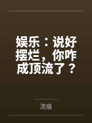 娱乐:说好摆烂,你咋成顶流了? 娱乐:说好摆烂,你咋成顶流了?