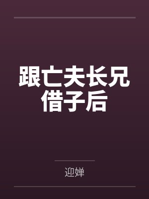 和亡夫兄长兼兆后 讲什么 和亡夫兄长兼兆后 讲什么