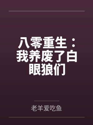 八零重生：我养废了白眼狼们