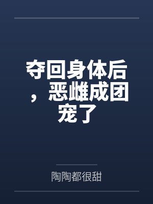 夺回身体后，恶雌成团宠了